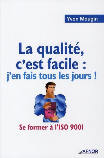 Couverture du livre « La qualite, c'est facile : j'en fais tous les jours. se former a l'iso 9001 » de Mougin Y. aux éditions Afnor