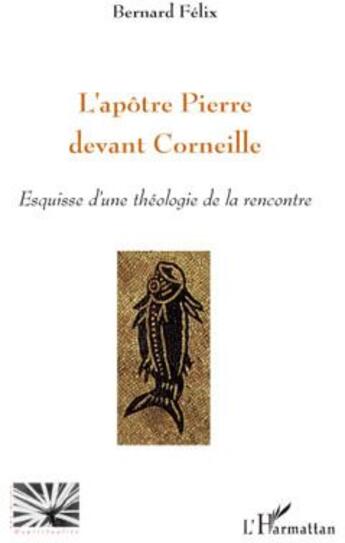 Couverture du livre « L'apôtre Pierre devant Corneille ; esquisse d'une théologie de la rencontre » de Bernard Felix aux éditions L'harmattan