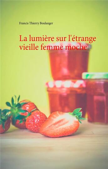 Couverture du livre « La lumière sur l'étrange vieille femme moche » de Francis Thierry Boulanger aux éditions Books On Demand