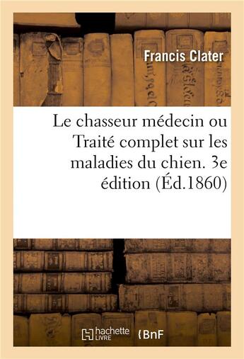 Couverture du livre « Le chasseur medecin ou traite complet sur les maladies du chien. 3e edition » de Clater aux éditions Hachette Bnf