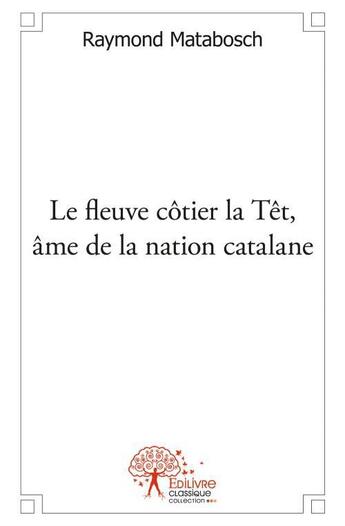 Couverture du livre « Le fleuve côtier la Têt, âme de la nation catalane » de Raymond Matabosch aux éditions Edilivre