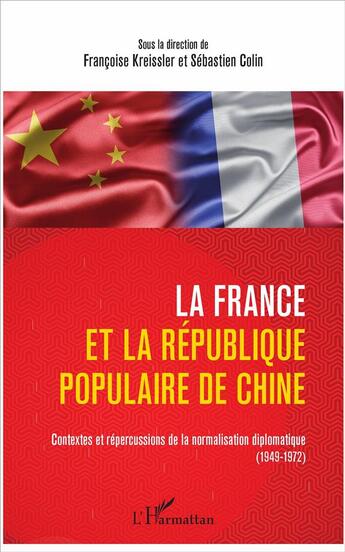 Couverture du livre « La France et la République populaire de Chine ; contextes et répercussions de la normalisation diplomatique (1949-1972) » de Sebastien Colin et Francoise Kreissler aux éditions L'harmattan