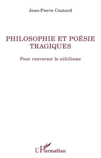 Couverture du livre « Philosophie et poésie tragiques ; pour renverser le nihilisme » de Jean-Pierre Coutard aux éditions L'harmattan