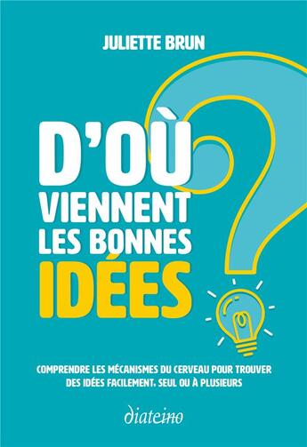 Couverture du livre « D'où viennent les bonnes idées ? comprendre les mécanismes du cerveau pour trouver des idées facilement, seul ou à plusieurs » de Juliette Brun aux éditions Diateino