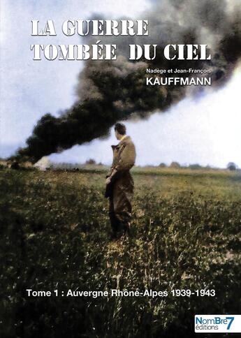 Couverture du livre « La guerre tombée du ciel Tome 1 ; Auvergne Rhône-Alpes 1939-1943 » de Nadege Kauffmann et Jean-Francois Kauffmann aux éditions Nombre 7