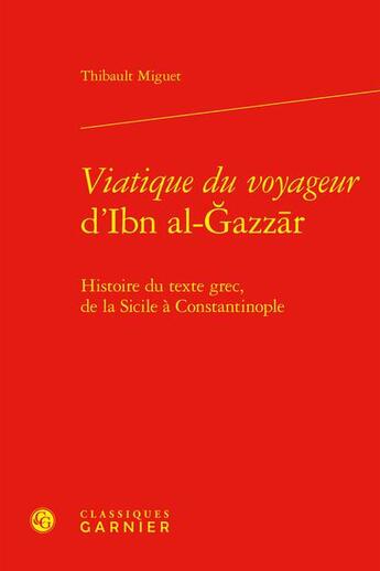 Couverture du livre « Viatique du voyageur d'Ibn Al-Azzr : Histoire du texte grec, de la Sicile à Constantinople » de Thibault Miguet aux éditions Classiques Garnier