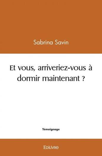 Couverture du livre « Et vous, arriveriez vous a dormir maintenant ? » de Savin Sabrina aux éditions Edilivre