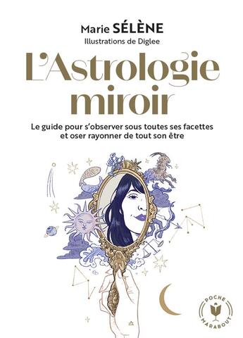 Couverture du livre « L'astrologie miroir : le guide pour s'observer sous toutes ses facettes et oser rayonner de tout son être » de Diglee et Marie Selene aux éditions Marabout