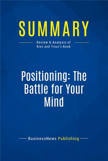 Couverture du livre « Summary: Positioning: The Battle for Your Mind (review and analysis of Ries and Trout's Book) » de Businessnews Publish aux éditions Business Book Summaries