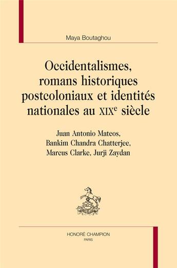 Couverture du livre « Occidentalismes, romans historiques postcoloniaux et identités nationales au XIXe siècle ; Juan Antonio Mateos, Bankim Chandra Chatterjee, Marcus Clarke, Jurji Zaydan » de Maya Boutaghou aux éditions Honore Champion