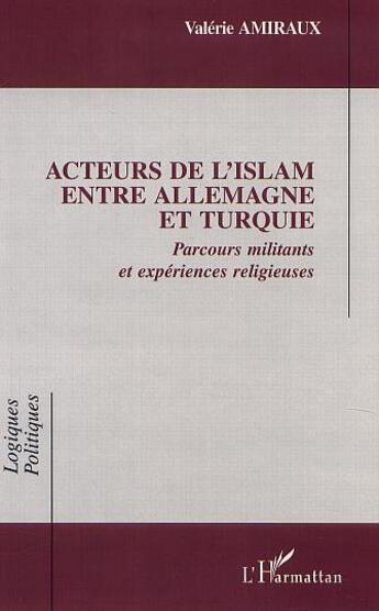 Couverture du livre « Acteurs de l'islam entre allemagne et turquie - parcours militants et experiences religieuses » de Valerie Amiraux aux éditions L'harmattan