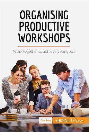 Couverture du livre « Organising Productive Workshops : Work together to achieve your goals » de 50minutes aux éditions 50minutes.com