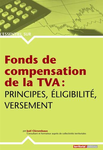 Couverture du livre « L'Essentiel Sur ; Fonds De Compensation De La Tva ; Principes, Eligibilité, Versement » de Joel Clerembaux aux éditions Territorial