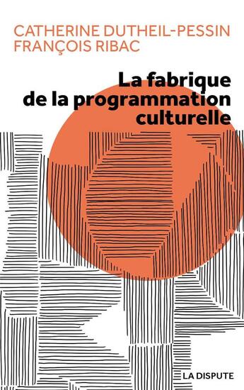 Couverture du livre « La fabrique de la programmation culturelle » de Francois Ribac et Catherine Dutheil-Pessin aux éditions Dispute