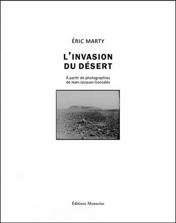 Couverture du livre « L'invasion du désert ; à partir de photographies de Jean-Jacques gonzales » de Eric Marty et Jean-Jacques Gonzales aux éditions Manucius