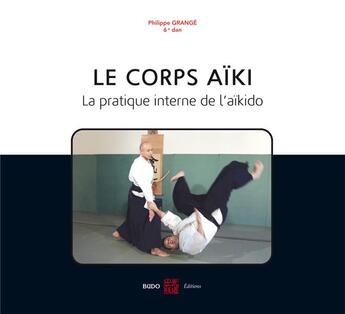 Couverture du livre « Le corps aïki ; la pratique interne de l'aïkido » de Philippe Grange aux éditions Budo