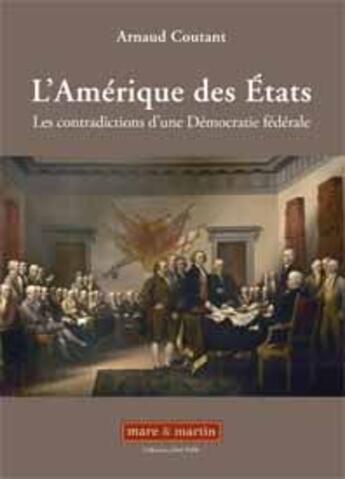 Couverture du livre « L'Amérique des états ; les contradictions d'une démocratie fédérale » de Arnaud Coutant aux éditions Mare & Martin