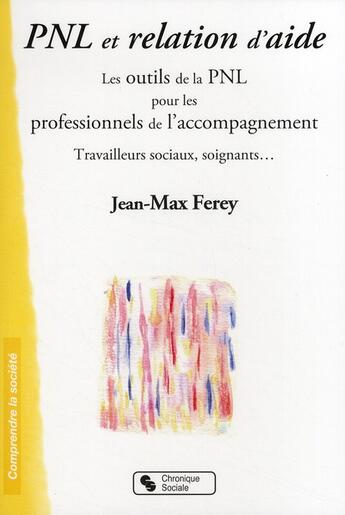 Couverture du livre « PNL et relation d'aide ; les outiles de la PNL pour les professionnels de l'accompagnement ; travailleurs sociaux, soignants... » de Jean-Max Ferey aux éditions Chronique Sociale