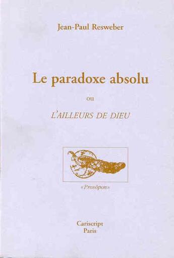 Couverture du livre « Le paradoxe absolu ou l'ailleurs de Dieu » de Jean-Paul Resweber aux éditions Cariscript