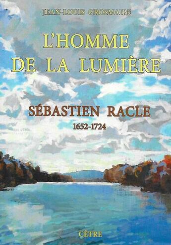 Couverture du livre « L'homme de la lumiere sebastien racle (1652-1724) » de Jean-Louis Grosmaire aux éditions Cetre