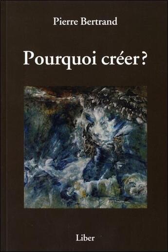 Couverture du livre « Pourquoi créer ? » de Pierre Bertrand aux éditions Liber