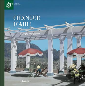 Couverture du livre « Changer d'air ! une histoire photographique des Hauts de la Réunion » de Bernard Leveneur aux éditions Epsilon