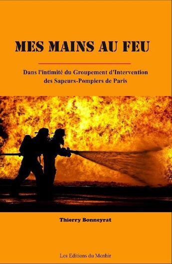 Couverture du livre « Mes mains au feu ; dans l'intimité du groupement d'intervention des sapeurs-pompiers de Paris » de Thierry Bonneyrat aux éditions Du Menhir