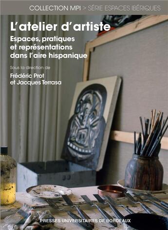 Couverture du livre « L'atelier d'artiste : espaces, pratiques et représentations dans l'aire hispanique » de Frederic Prot et Collectif et Jacques Terrasa aux éditions Pu De Bordeaux