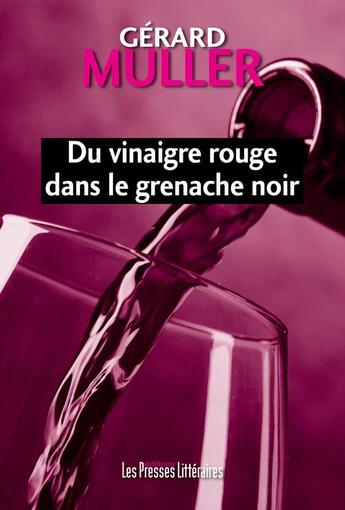 Couverture du livre « Du vinaigre rouge dans le grenache noir » de Gerard Muller aux éditions Presses Litteraires