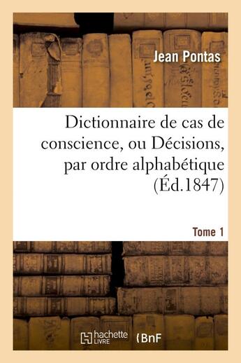 Couverture du livre « Dictionnaire de cas de conscience, ou decisions, par ordre alphabetique. t. 1 - , des plus considera » de Pontas Jean aux éditions Hachette Bnf