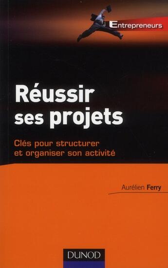 Couverture du livre « Réussir tous ses projets ; clés pour structurer et développer votre activité » de Aurélien Ferry aux éditions Dunod