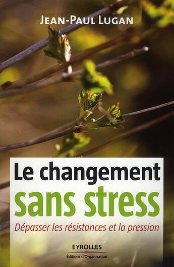 Couverture du livre « Le changement sans stress ; dépasser les résistances et la pression » de Jean-Paul Lugan aux éditions Organisation