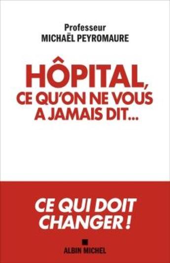 Couverture du livre « Hôpital, ce qu'on ne vous a jamais dit... ; ce qui doit changer ! » de Michael Peyromaure aux éditions Albin Michel