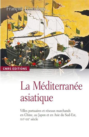 Couverture du livre « La Méditerranée asiatique ; villes portuaires et réseaux marchands en Chine, au Japon et en Asie du Sud-Est, XVI-XXI siècle » de Francois Gipouloux aux éditions Cnrs