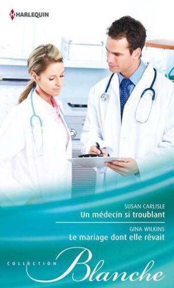 Couverture du livre « Un médecin si troublant ; le mariage dont elle rêvait » de Gina Wilkins et Susan Carlisle aux éditions Harlequin