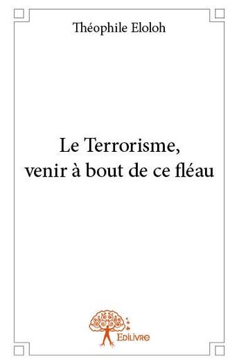 Couverture du livre « Le terrorisme, venir à bout de ce fléau » de Theophile Eloloh aux éditions Edilivre