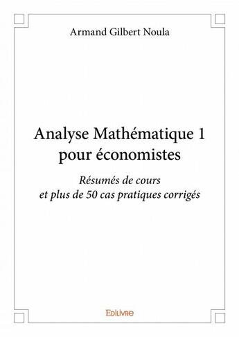 Couverture du livre « Analyse mathématique 1 pour économistes ; résumés de cours et plus de 50 cas pratiques corrigés » de Noula Armand Gilbert aux éditions Edilivre