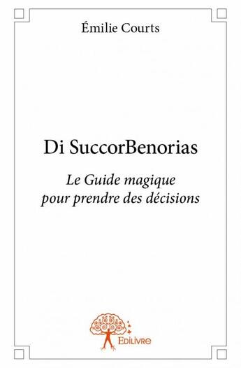 Couverture du livre « Di SuccorBenorias ; le guide magique pour prendre des décisions » de Emilie Courts aux éditions Edilivre