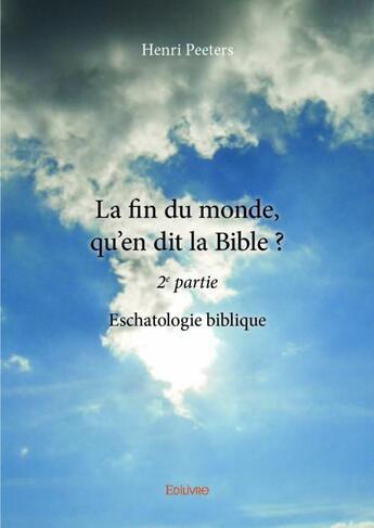 Couverture du livre « La fin du monde, qu'en dit la Bible ? t.2 ; eschatologie biblique » de Peeters Henri aux éditions Edilivre