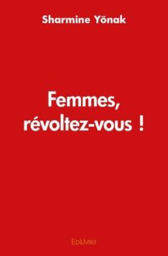 Couverture du livre « Femmes, révoltez-vous ! » de Sharmine Yonak aux éditions Edilivre