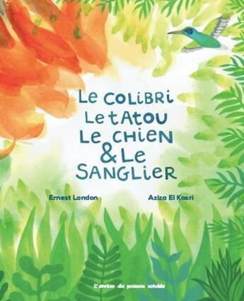 Couverture du livre « Le colibri, le tatou, le chien et le sanglier » de Ernest London et Aziza El Kasri aux éditions Atelier Du Poisson Soluble