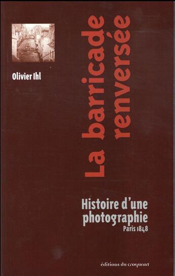 Couverture du livre « La barricade renversée ; histoire d'une photographie, Paris 1848 » de Olivier Ihl aux éditions Croquant