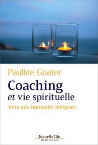 Couverture du livre « Coaching et vie spirituelle : vers une humanité intégrale » de Pauline Goater aux éditions Nouvelle Cite