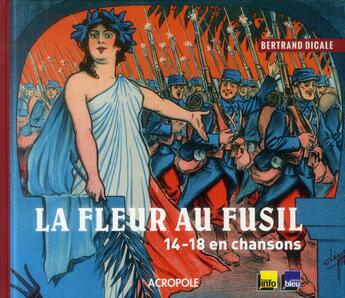 Couverture du livre « La fleur au fusil ; 14-18 en chansons » de Bertrand Dicale aux éditions Acropole