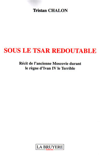 Couverture du livre « Sous le tsar redoutable ; récit de l'ancienne Moscovie durant le règne d'Ivan le terrible » de Tristan Chalon aux éditions La Bruyere