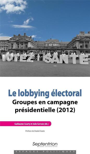 Couverture du livre « Le lobbying électoral ; groupes en campagne présidentielle (2012) » de Julie Gervais et Guillaume Courty aux éditions Pu Du Septentrion