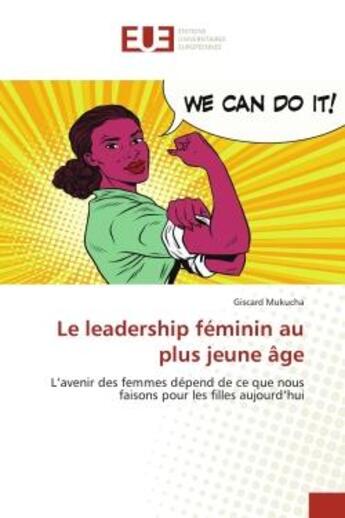 Couverture du livre « Le leadership feminin au plus jeune age - l'avenir des femmes depend de ce que nous faisons pour les » de Mukucha Giscard aux éditions Editions Universitaires Europeennes