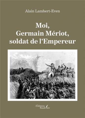 Couverture du livre « Moi, Germain Mériot, soldat de l'Empereur » de Alain Lambert-Even aux éditions Baudelaire