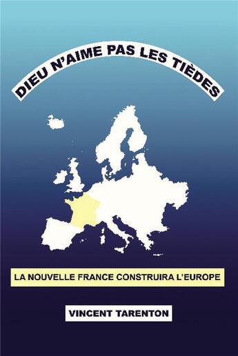 Couverture du livre « Dieu n'aime pas les tièdes ; la nouvelle France construira l'Europe » de Vincent Tarenton aux éditions Bookelis