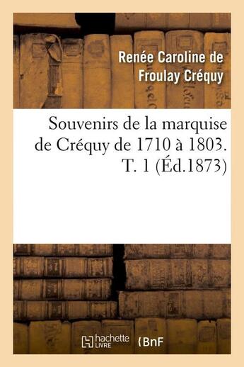 Couverture du livre « Souvenirs de la marquise de crequy de 1710 a 1803. t. 1 (ed.1873) » de Crequy M-C. aux éditions Hachette Bnf